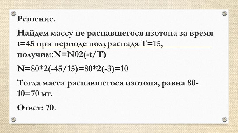 Решение. Найдем массу не распавшегося изотопа за время t=45 при периоде полураспада