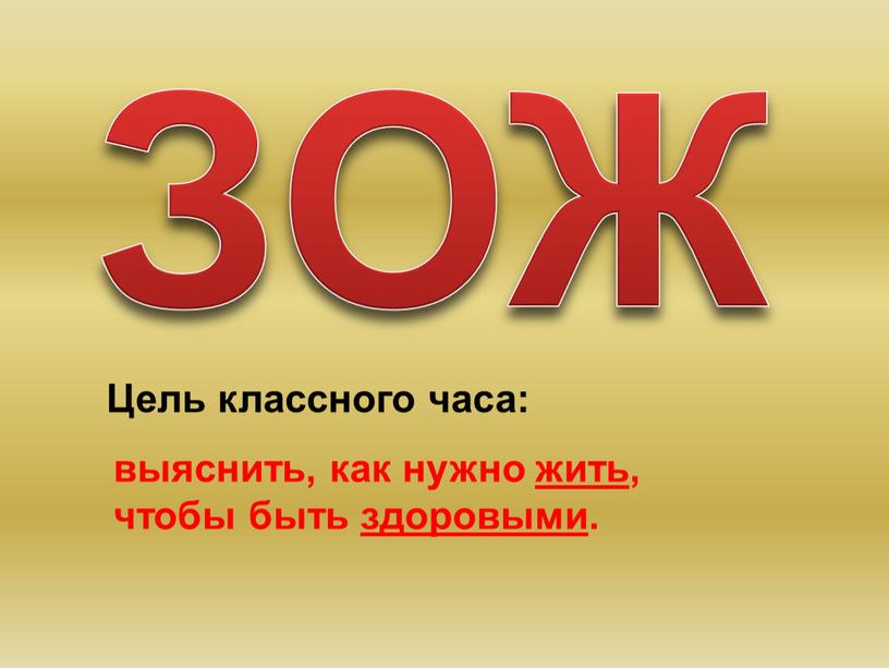 ЗОЖ Цель классного часа: выяснить, как нужно жить, чтобы быть здоровыми