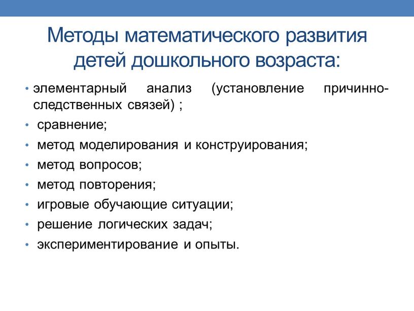 Методы математического развития детей дошкольного возраста: элементарный анализ (установление причинно-следственных связей) ; сравнение; метод моделирования и конструирования; метод вопросов; метод повторения; игровые обучающие ситуации; решение…