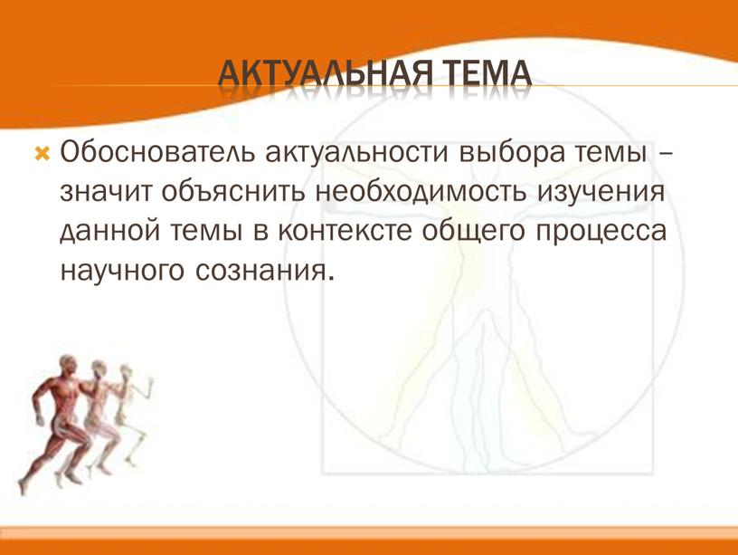 Актуальная тема Обоснователь актуальности выбора темы – значит объяснить необходимость изучения данной темы в контексте общего процесса научного сознания