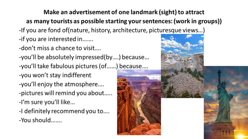 Make an advertisement of one landmark (sight) to attract as many tourists as possible starting your sentences: (work in groups)) -If you are fond of(nature,…