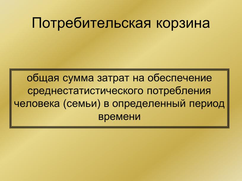 Потребительская корзина общая сумма затрат на обеспечение среднестатистического потребления человека (семьи) в определенный период времени