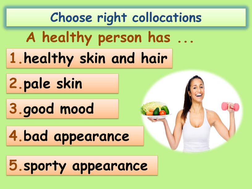 Choose right collocations A healthy person has