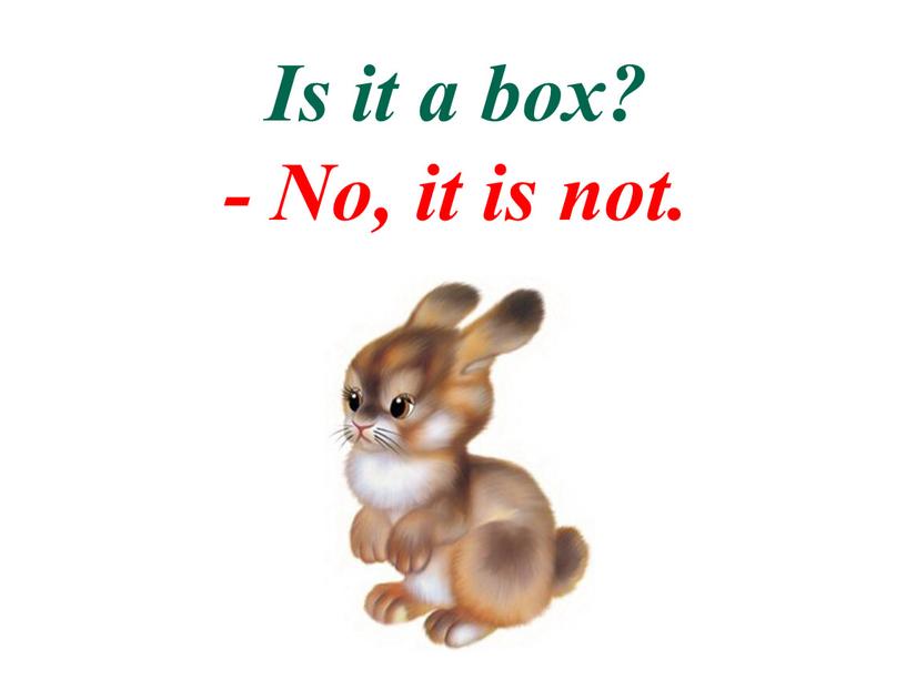 Is it a box? - No, it is not.