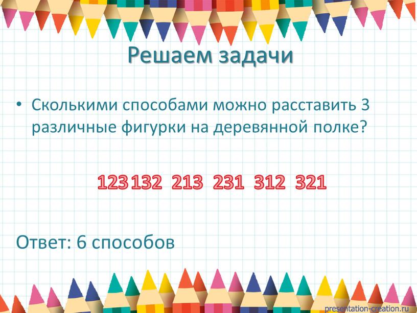 Решаем задачи Сколькими способами можно расставить 3 различные фигурки на деревянной полке? 132 213 231 312 321