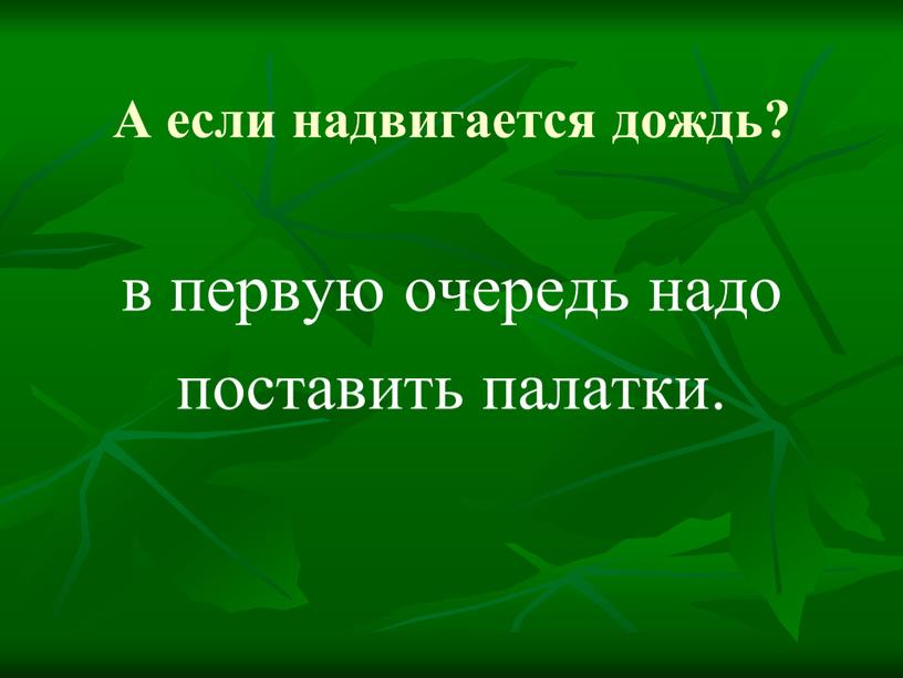 А если надвигается дождь? в первую очередь надо поставить палатки