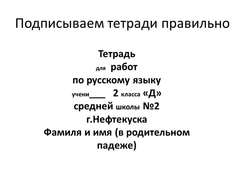 Подписываем тетради правильно Тетрадь для работ по русскому языку учени___ 2 класса «Д» средней школы №2 г