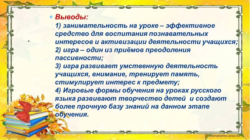 Выводы: 1) занимательность на уроке – эффективное средство для воспитания познавательных интересов и активизации деятельности учащихся; 2) игра – один из приёмов преодоления пассивности; 3)…