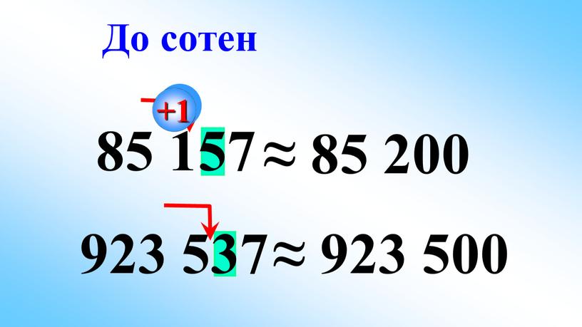 85 157 923 537 ≈ 85 200 ≈ 923 500 До сотен +1