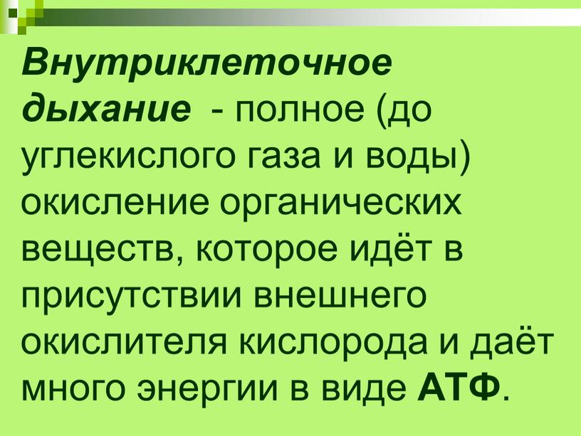 Внутриклеточное дыхание - полное (до углекислого газа и воды) окисление органических веществ, которое идёт в присутствии внешнего окислителя кислорода и даёт много энергии в виде