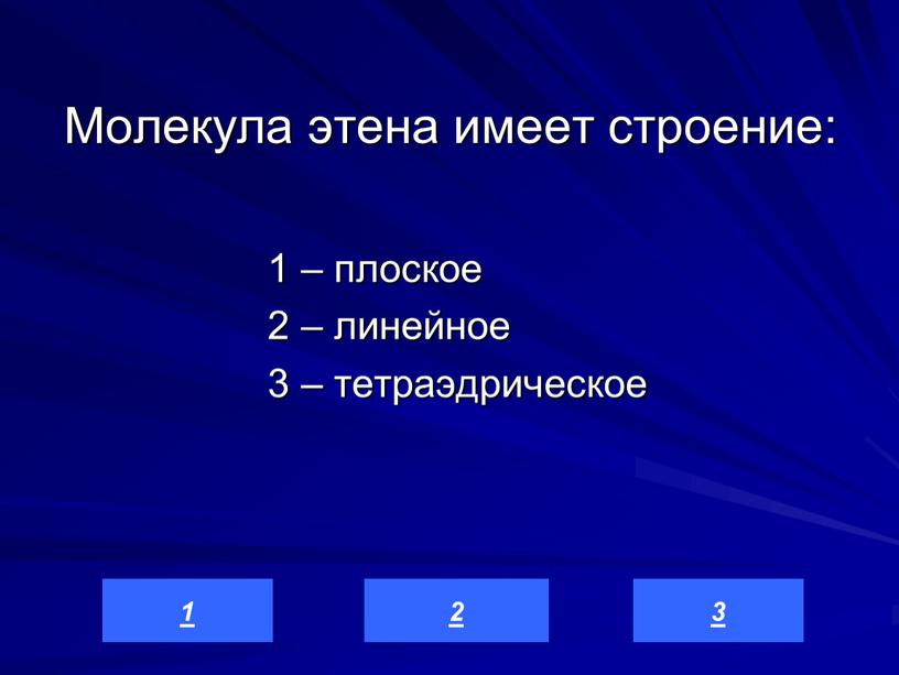 Молекула этена имеет строение: 1 – плоское 2 – линейное 3 – тетраэдрическое 3 2 1