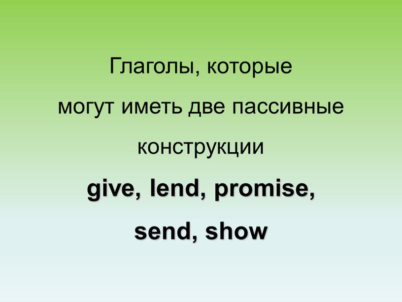 Глаголы, которые могут иметь две пассивные конструкции give, lend, promise, send, show