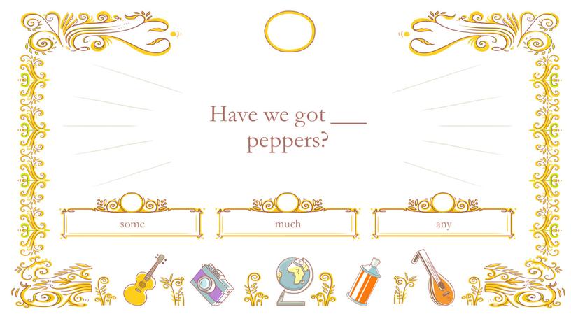 Have we got ___ peppers? much some any