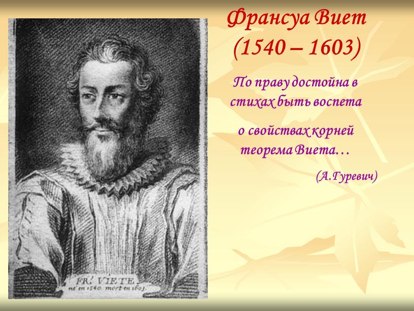 Франсуа Виет (1540 – 1603) По праву достойна в стихах быть воспета о свойствах корней теорема