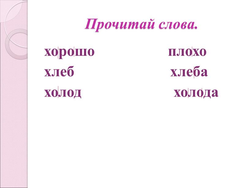 Прочитай слова. хорошо плохо хлеб хлеба холод холода