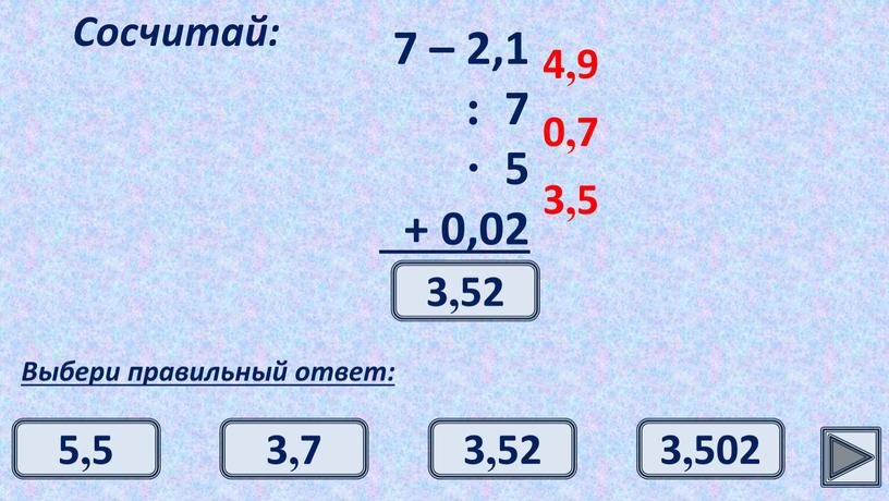 Сосчитай: Выбери правильный ответ: 4,9 0,7 3,5 3,52 3,52 5,5 3,7 3,502