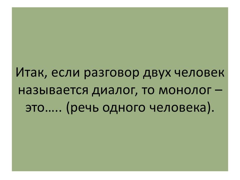 Итак, если разговор двух человек называется диалог, то монолог – это…