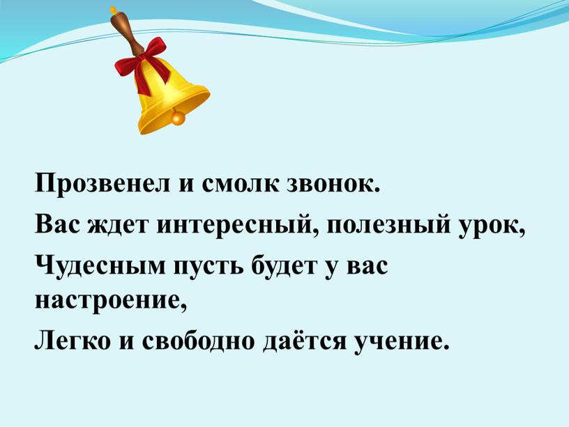 Прозвенел и смолк звонок. Вас ждет интересный, полезный урок,