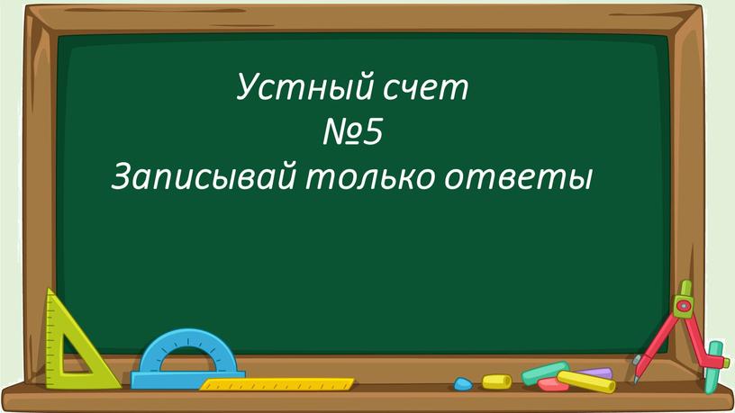 Устный счет №5 Записывай только ответы