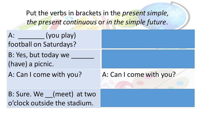Put the verbs in brackets in the present simple, the present continuous or in the simple future