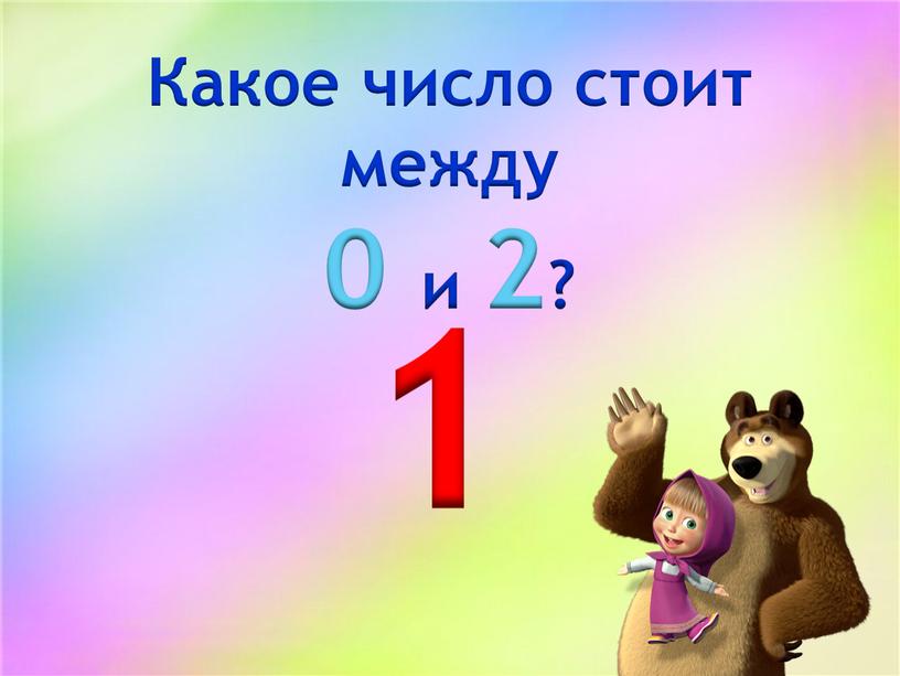 Какое число стоит между 0 и 2? 1