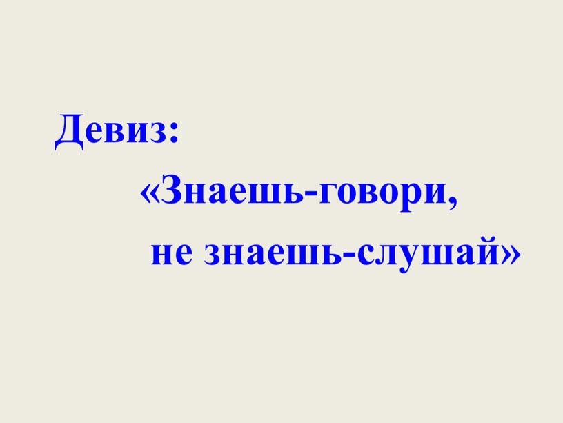 Девиз: «Знаешь-говори, не знаешь-слушай»