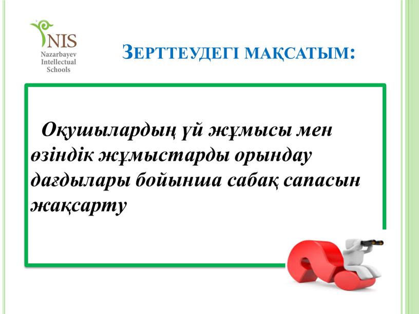 Зерттеудегі мақсатым: Оқушылардың үй жұмысы мен өзіндік жұмыстарды орындау дағдылары бойынша сабақ сапасын жақсарту