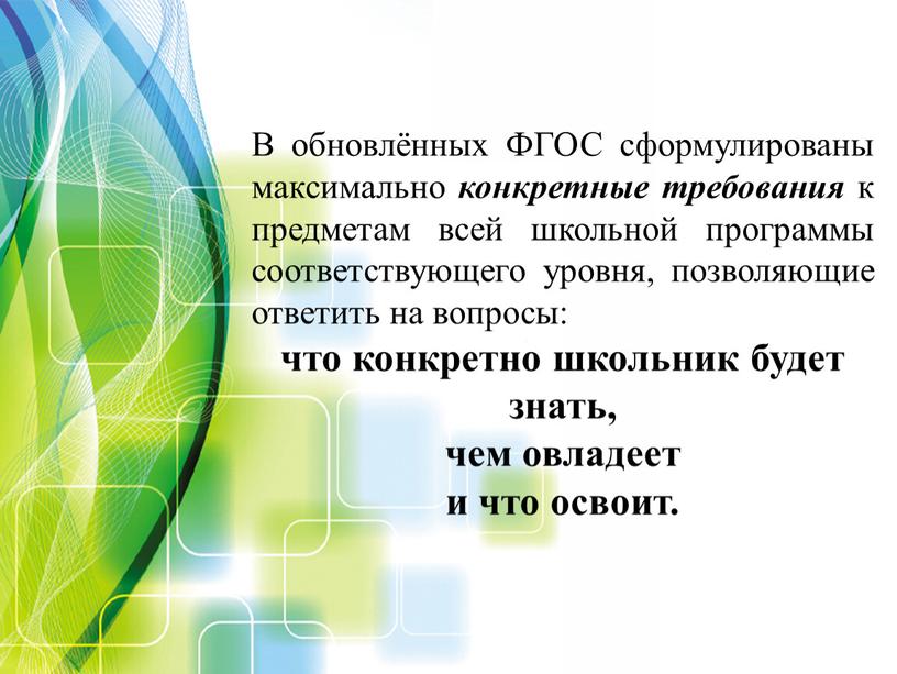 В обновлённых ФГОС сформулированы максимально конкретные требования к предметам всей школьной программы соответствующего уровня, позволяющие ответить на вопросы: что конкретно школьник будет знать, чем овладеет…