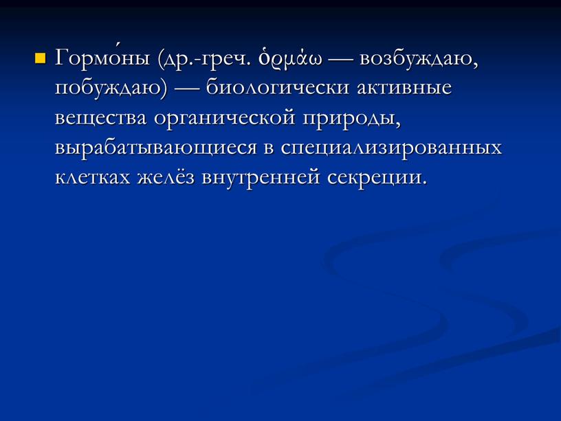 Гормо́ны (др.-греч. ὁρμάω — возбуждаю, побуждаю) — биологически активные вещества органической природы, вырабатывающиеся в специализированных клетках желёз внутренней секреции