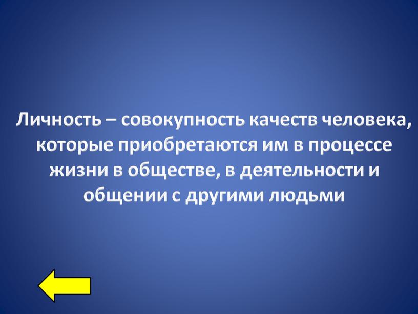 Личность – совокупность качеств человека, которые приобретаются им в процессе жизни в обществе, в деятельности и общении с другими людьми