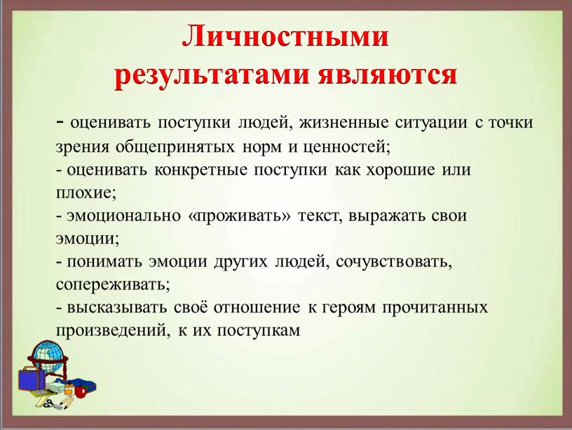 Личностными результатами являются - оценивать поступки людей, жизненные ситуации с точки зрения общепринятых норм и ценностей; - оценивать конкретные поступки как хорошие или плохие; -…