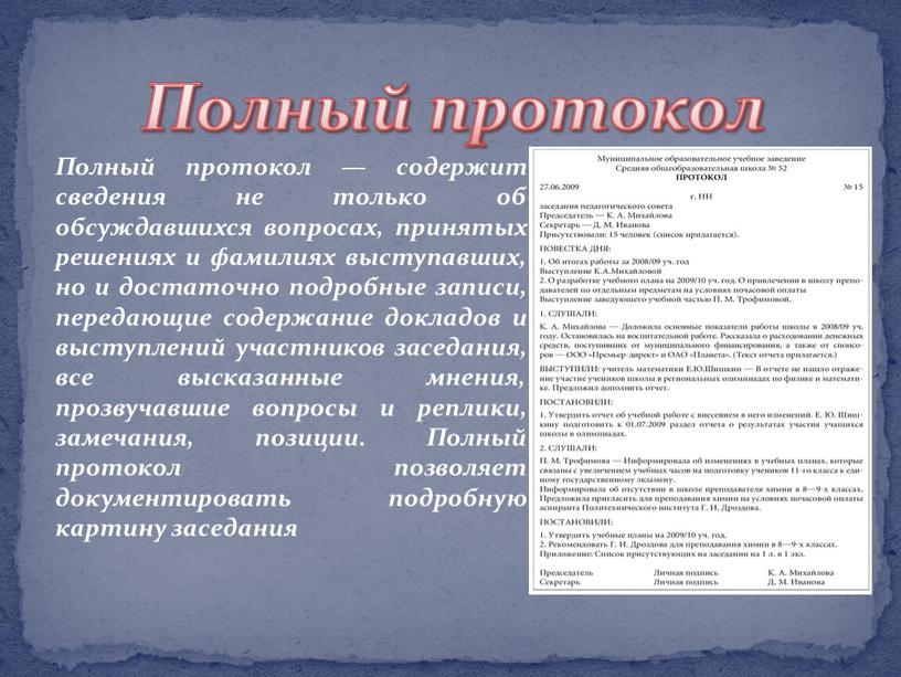 Полный протокол Полный протокол — содержит сведения не только об обсуждавшихся вопросах, принятых решениях и фамилиях выступавших, но и достаточно подробные записи, передающие содержание докладов…