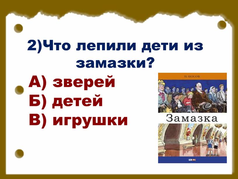 Что лепили дети из замазки? А) зверей