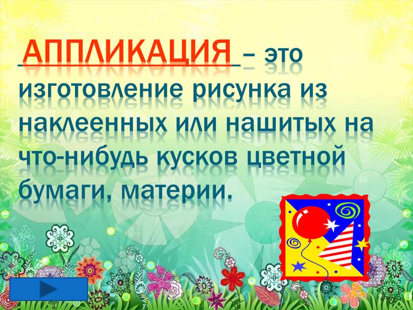 Аппликация – это изготовление рисунка из наклеенных или нашитых на что-нибудь кусков цветной бумаги, материи