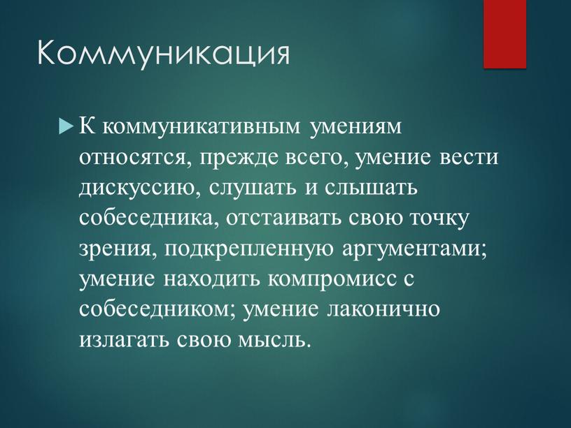 Коммуникация К коммуникативным умениям относятся, прежде всего, умение вести дискуссию, слушать и слышать собеседника, отстаивать свою точку зрения, подкрепленную аргументами; умение находить компромисс с собеседником;…