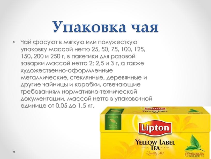 Упаковка чая Чай фасуют в мягкую или полужесткую упаковку массой нетто 25, 50, 75, 100, 125, 150, 200 и 250 г, в пакетики для разовой…