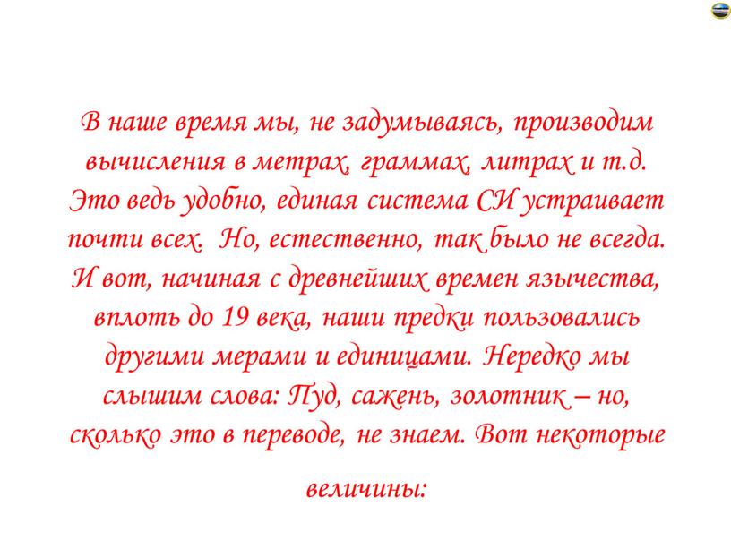 В наше время мы, не задумываясь, производим вычисления в метрах, граммах, литрах и т