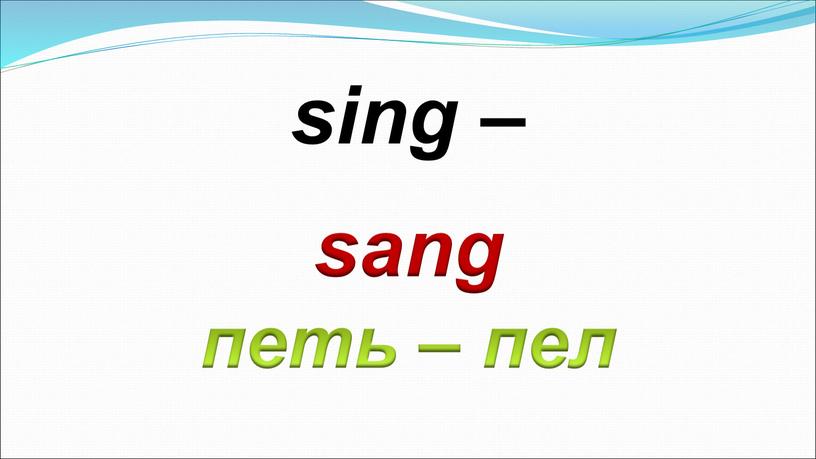 sang петь – пел sing –