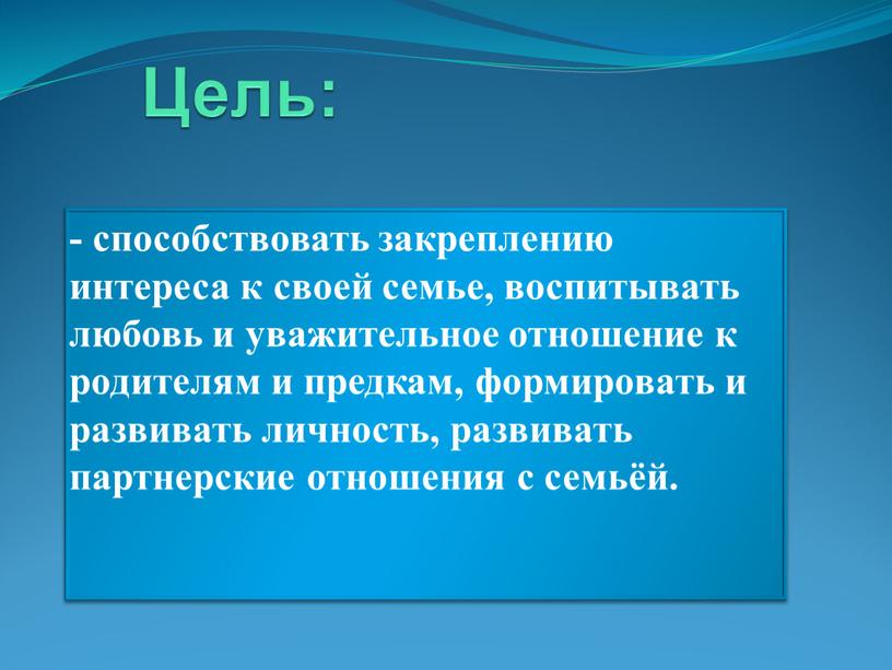 Цель: - способствовать закреплению интереса к своей семье, воспитывать любовь и уважительное отношение к родителям и предкам, формировать и развивать личность, развивать партнерские отношения с…