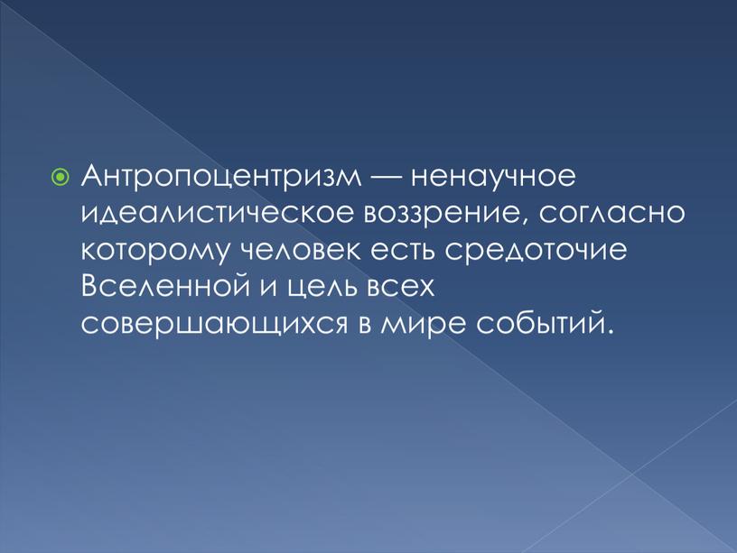 Антропоцентризм — ненаучное идеалистическое воззрение, согласно которому человек есть средоточие