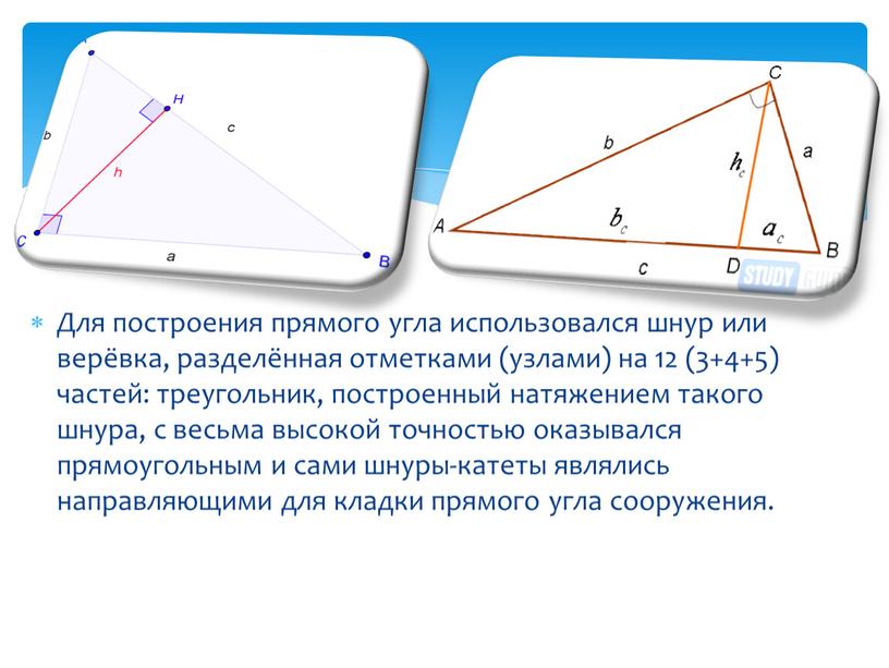 Для построения прямого угла использовался шнур или верёвка, разделённая отметками (узлами) на 12 (3+4+5) частей: треугольник, построенный натяжением такого шнура, с весьма высокой точностью оказывался…