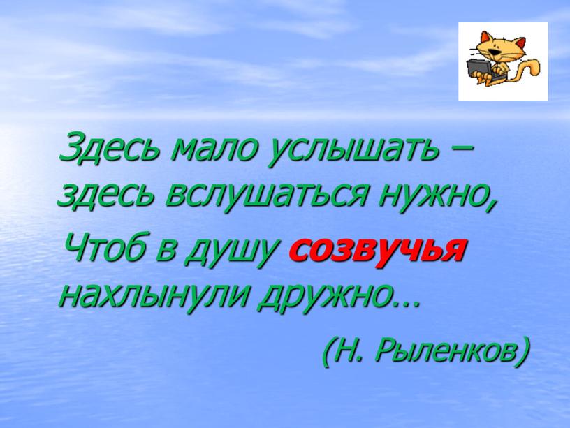 Здесь мало услышать – здесь вслушаться нужно,