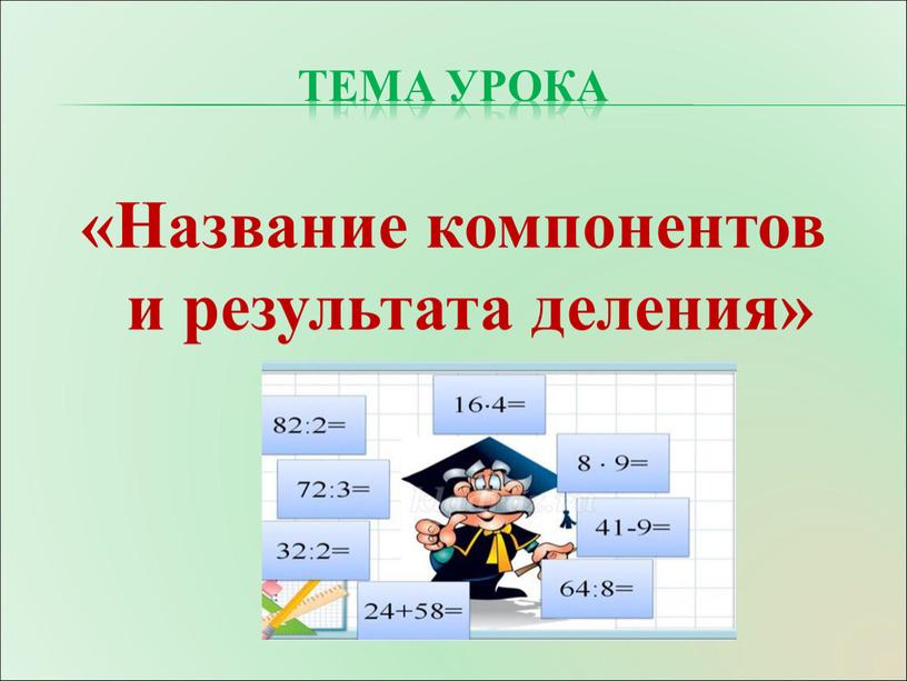 Тема урока «Название компонентов и результата деления»