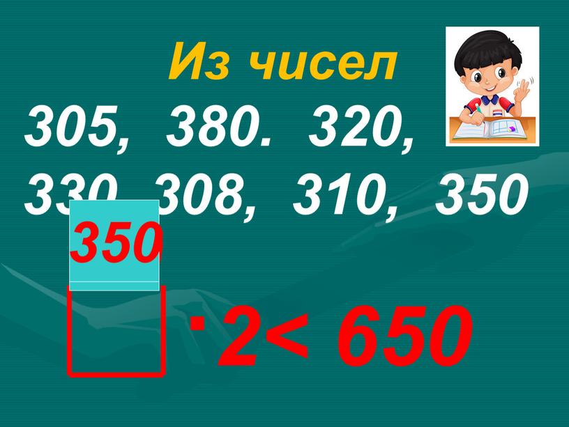 Из чисел 305, 380. 320, 330, 308, 310, 350