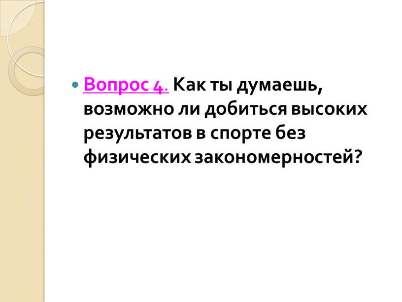 Вопрос 4 . Как ты думаешь, возможно ли добиться высоких результатов в спорте без физических закономерностей?