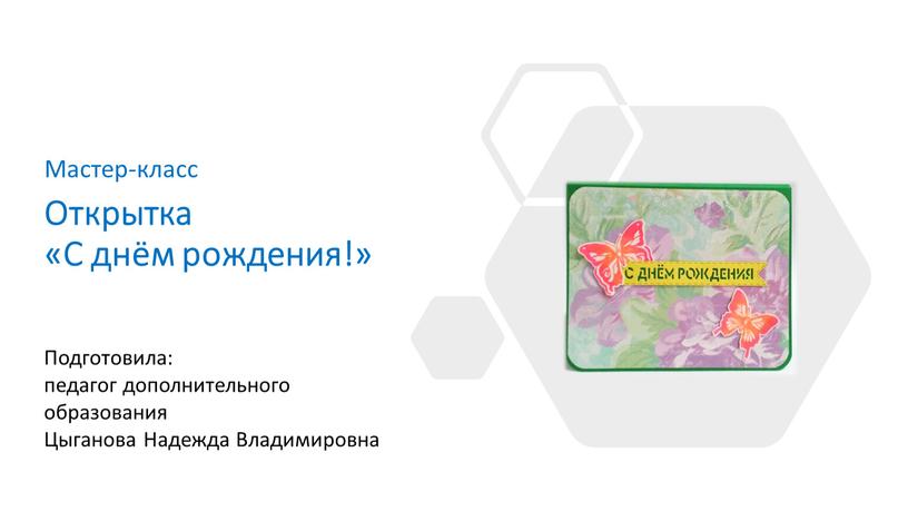 Открытка «С днём рождения!» Подготовила: педагог дополнительного образования