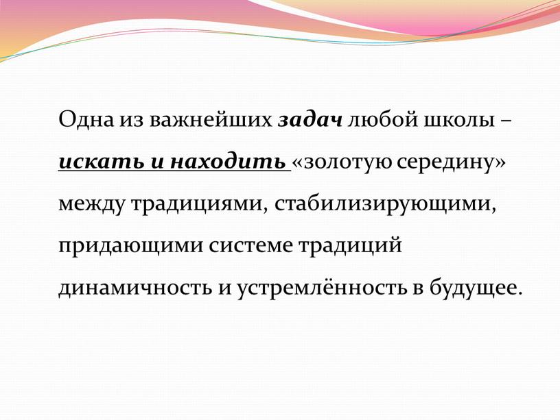 Одна из важнейших задач любой школы – искать и находить «золотую середину» между традициями, стабилизирующими, придающими системе традиций динамичность и устремлённость в будущее