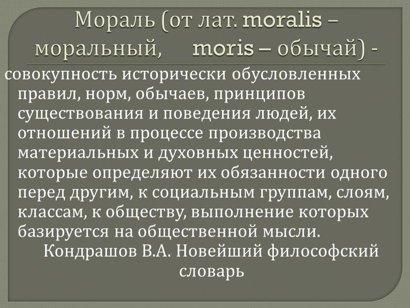 Мораль (от лат. moralis – моральный, moris – обычай) - совокупность исторически обусловленных правил, норм, обычаев, принципов существования и поведения людей, их отношений в процессе…