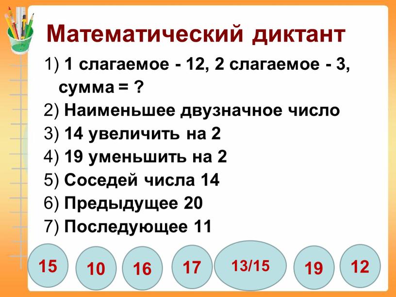 Математический диктант 1) 1 слагаемое - 12, 2 слагаемое - 3, сумма = ? 2)