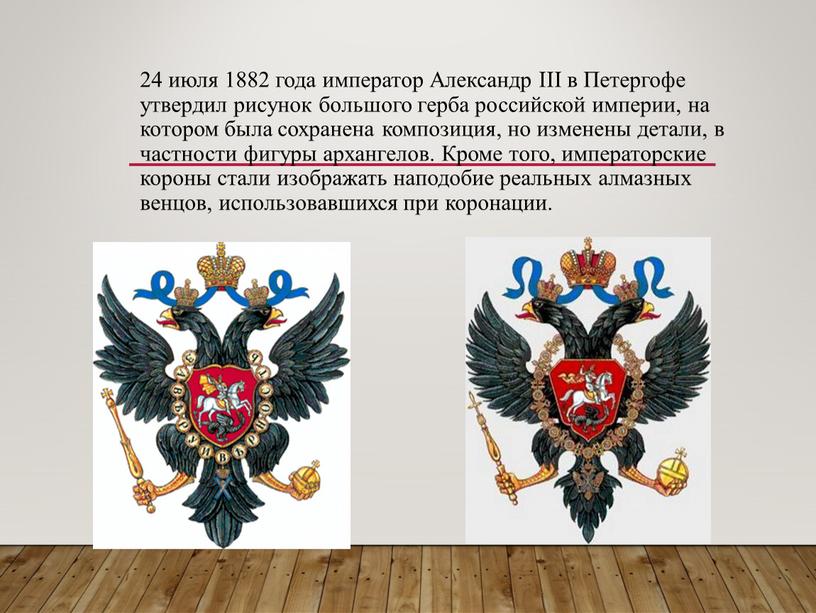 Александр III в Петергофе утвердил рисунок большого герба российской империи, на котором была сохранена композиция, но изменены детали, в частности фигуры архангелов